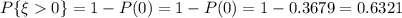 P\{\xi0\}=1-P(0)=1-P(0)=1-0.3679=0.6321