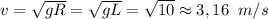 v= \sqrt{gR} = \sqrt{gL}= \sqrt{10}\approx 3,16\;\;m/s