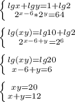 \left \{ {{lgx+lgy=1+lg2} \atop { 2^{x-6} * 2^{y}=64 }} \right.\\\\ \left \{ {{lg(xy)=lg10+lg2} \atop { 2^{x-6+y}=2 ^{6} }} \right. \\\\ \left \{ {{lg(xy)=lg20} \atop {x-6+y=6}} \right. \\\\ \left \{ {{xy=20} \atop {x+y=12}} \right.