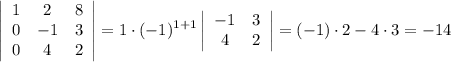 \displaystyle \left|\begin{array}{ccc}1&2&8 \\ 0&-1&3\\ 0&4&2 \end{array}\right|=1\cdot(-1)^{1+1} \left|\begin{array}{ccc}-1&3\\ 4&2\end{array}\right|=(-1)\cdot 2-4\cdot 3=-14