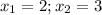 x_{1}=2; x_{2}=3