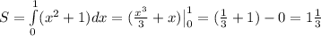 S=\int\limits_{0}^{1}(x^2+1) }dx= ( \frac{x^3}{3} +x) \big |_{0}^{1} = ( \frac{1}{3}+1)-0=&#10;1 \frac{1}{3}