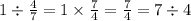 1 \div \frac{4}{7} = 1 \times \frac{7}{4} = \frac{7}{4} = 7 \div 4