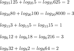 log_{25}125 + log_{25}5=log_{25}625=2\\\\&#10;log_{20}80 + log_{20}100 = log_{20}8000 = 3\\\\&#10;log_{15}3 + log_{15}5=log_{15}15=1\\\\&#10;log_612+log_618=log_6216=3\\\\&#10;log_832+log_82=log_864=2