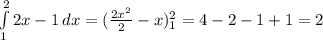 \int\limits^2_1 {2x-1} \, dx =( \frac{2x^2}{2} -x)_1^2=4-2-1+1=2