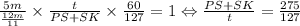 \frac{5m}{ \frac{12m}{11} }\times \frac{t}{PS+SK}\times \frac{60}{127}=1 \Leftrightarrow \frac{PS+SK}{t}= \frac{275}{127}