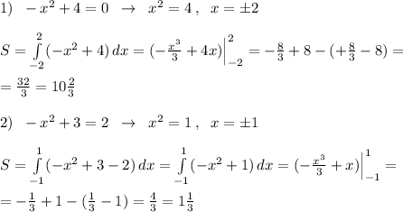 1)\; \; -x^2+4=0\; \; \to \; \; x^2=4\; ,\; \; x=\pm 2\\\\S=\int\limits_{-2}^2(-x^2+4)\, dx=(-\frac{x^3}{3}+4x)\Big |^2_{-2}=-\frac{8}{3}+8-(+\frac{8}{3}-8)=\\\\=\frac{32}{3}=10\frac{2}{3}\\\\2)\; \; -x^2+3=2\; \; \to \; \; x^2=1\; ,\; \; x=\pm 1\\\\S= \int\limits^1_{-1}(-x^2+3-2) \, dx=\int\limits^1_{-1}(-x^2+1)\, dx=(-\frac{x^3}{3}+x)\Big |_{-1}^1=\\\\=-\frac{1}{3}+1-(\frac{1}{3}-1)=\frac{4}{3}=1\frac{1}{3}