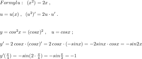 Formylu:\; \; (x^2)=2x\; ,\\\\u=u(x)\; ,\; \; (u^2)'=2u\cdot u'\; .\\\\\\y=cos^2x=(cosx)^2\; ,\; \; \; u=cosx\; ;\\\\y'=2\, cosx\cdot (cosx)'=2\, cosx\cdot (-sinx)=-2sinx\cdot cosx=-sin2x\\\\y'( \frac{\pi }{4})=-sin(2\cdot \frac{\pi }{4})=-sin \frac{\pi }{2}=-1