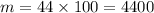 m = 44 \times 100 = 4400