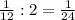 \frac{1}{12} :2 =\frac{1}{24}