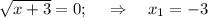 \sqrt{x+3}=0;~~~\Rightarrow~~~ x_1=-3