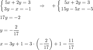 \displaystyle \left \{ {{5x+2y=3} \atop {3y-x=-1}} \right.~~~\Rightarrow~~~+\left \{ {{5x+2y=3} \atop {15y-5x=-5}} \right.\\ \\ 17y=-2\\ \\ y=-\dfrac{2}{17}\\ \\ x=3y+1=3\cdot \left(-\dfrac{2}{17}\right)+1=\dfrac{11}{17}