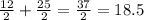 \frac{12}{2} +\frac{25}{2} =\frac{37}{2} =18.5