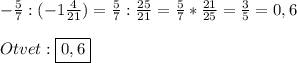 -\frac{5}{7}:(-1\frac{4}{21})=\frac{5}{7}:\frac{25}{21}=\frac{5}{7}*\frac{21}{25}=\frac{3}{5}=0,6\\\\Otvet:\boxed{0,6}