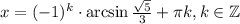 x=(-1)^k\cdot \arcsin \frac{\sqrt{5} }{3} +\pi k,k \in \mathbb{Z}