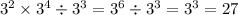 {3}^{2} \times {3}^{4} \div {3}^{3} = {3}^{6} \div {3}^{3} = {3}^{3} = 27