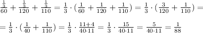 \frac{\frac{1}{3}}{60}+\frac{\frac{1}{3}}{120}+\frac{\frac{1}{3}}{110}=\frac{1}{3}\cdot ( \frac{1}{60}+\frac{1}{120}+\frac{1}{110})=\frac{1}{3}\cdot (\frac{3}{120} +\frac{1}{110})=\\\\=\frac{1}{3}\cdot (\frac{1}{40}+\frac{1}{110})=\frac{1}{3}\cdot \frac{11+4}{40\cdot 11}=\frac{1}{3}\cdot \frac{15}{40\cdot 11}=\frac{5}{40\cdot 11}=\frac{1}{88}