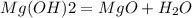 Mg(OH)2 = MgO + H_2O