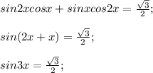 sin2xcosx+sinxcos2x= \frac{\sqrt{3} }{2} ;\\\\sin (2x+x) = \frac{\sqrt{3} }{2} ;\\\\sin3x = \frac{\sqrt{3} }{2} ;\\