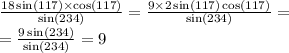 \frac{18 \sin(117) \times \cos(117) }{ \sin(234) } = \frac{9 \times 2 \sin(117) \cos(117) }{ \sin(234) } = \\ = \frac{9 \sin(234) }{ \sin(234) } = 9