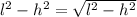 {l}^{2} - {h}^{2} = \sqrt{ {l}^{2} - {h}^{2} }