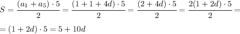 S=\cfrac{(a_1+a_{5})\cdot 5}{2} =\cfrac{(1+1 + 4d)\cdot 5}{2}= \cfrac{(2 + 4d)\cdot 5}{2}=\cfrac{2(1 + 2d)\cdot 5}{2}= \\\\= (1 + 2d)\cdot 5 = 5+10d