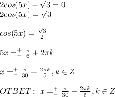 2cos(5x)-\sqrt{3} =0 \\ 2cos(5x)=\sqrt{3} \\ \\ cos(5x)=\frac{\sqrt{3}}{2} \\ \\ 5x=^+_-\frac{\pi}{6} +2\pi k \\ \\ x=^+_-\frac{\pi}{30} +\frac{2 \pi k}{5} , k \in Z\\ \\ OTBET: \ x=^+_-\frac{\pi}{30} +\frac{2 \pi k}{5} , k \in Z