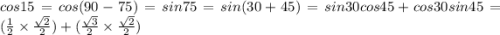 cos15=cos(90-75)=sin75=sin(30+45)=sin30cos45+cos30sin45 = (\frac{1}{2} \times \frac{ \sqrt{2} }{2} ) + ( \frac{ \sqrt{3} }{2} \times \frac{ \sqrt{2} }{2} )