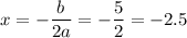 x=-\dfrac{b}{2a}=-\dfrac{5}{2} =-2.5