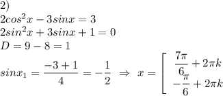 2)\\ 2cos^2x-3sinx=3\\ 2sin^2x+3sinx+1=0\\ D=9-8=1\\ sinx_1=\dfrac{-3+1}{4}=-\dfrac{1}{2} \ \Rightarrow \ x=\left[\begin{array}{I} \dfrac{7 \pi }{6}+2 \pi k \\ -\dfrac{\pi}{6} +2 \pi k \end{array}}