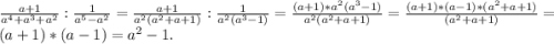 \frac{a + 1}{a^{4} + a^{3} + a^{2}} : \frac{1}{a^{5} - a^{2}} = \frac{a + 1}{a^{2}(a^{2} + a + 1)} : \frac{1}{a^{2}(a^{3} - 1)} = \frac{(a + 1) *a^{2}(a^{3} - 1) }{a^{2}(a^{2} + a + 1)} = \frac{(a + 1) *(a - 1)*(a^{2} + a + 1) }{(a^{2} + a + 1)} = (a + 1) *(a - 1) = a^{2} - 1.