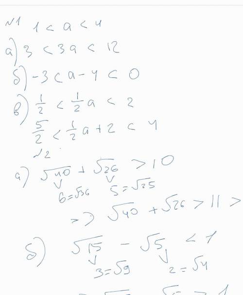 1.дано: 1 < a < 4 оцените: а) 3а б) а - 4 в) 1/2a + 2 2.докажите что а)√40 + √26 > 10 б)√