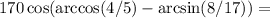 170\cos(\arccos(4/5)-\arcsin(8/17))=