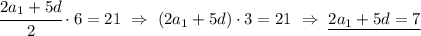 \cfrac{2a_1+5d}{2}\cdot 6 =21 \ \Rightarrow \ (2a_1+5d)\cdot 3= 21 \ \Rightarrow \ \underline{2a_1+5d=7}