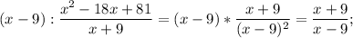 \displaystyle (x-9):\frac{x^{2}-18x+81}{x+9}=(x-9)*\frac{x+9}{(x-9)^{2}}=\frac{x+9}{x-9};