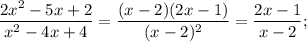 \displaystyle \frac{2x^{2}-5x+2}{x^{2}-4x+4}=\frac{(x-2)(2x-1)}{(x-2)^{2}}=\frac{2x-1}{x-2};