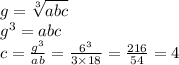 g = \sqrt[3]{abc} \\ {g}^{3} = abc \\ c = \frac{ {g}^{3} }{ab} = \frac{ {6}^{3} }{3 \times 18} = \frac{216}{54} = 4