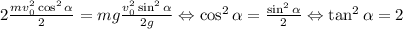 2\frac{mv_{0}^{2}\cos^{2}\alpha}{2}=mg \frac{v_{0}^{2}\sin^{2}\alpha}{2g}\Leftrightarrow \cos^{2}\alpha =\frac{\sin^{2}\alpha}{2}\Leftrightarrow \tan^{2}\alpha =2