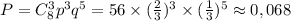 P=C_{8}^{3}p^{3}q^{5}=56\times (\frac{2}{3})^{3}\times (\frac{1}{3})^{5}\approx 0,068