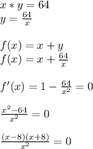 x*y=64 \\ y=\frac{64}{x} \\ \\ f(x)=x+y \\ f(x)=x+\frac{64}{x} \\ \\ f'(x)=1-\frac{64}{x^2} =0\\ \\ \frac{x^2-64}{x^2} =0 \\ \\ \frac{(x-8)(x+8)}{x^2} =0