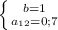 \left \{ {{b=1} \atop {a_{12}=0;7}} \right.