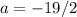 a = -19/2