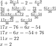 \frac{x}{4} + \frac{2x - 1}{9} - 2 = \frac{x - 9}{6} \\ \frac{9x}{36} + \frac{4(2x - 1)}{36} - \frac{72}{36} = \frac{6(x - 9)}{36} \\ \frac{9x + 8x - 4 - 72}{36} = \frac{6x - 54}{36} \\ \frac{17x - 76}{36} = \frac{6x - 54}{36} \\ 17x - 76 = 6x - 54 \\ 17x - 6x = - 54 + 76 \\ 11x = 22 \\ x = 2