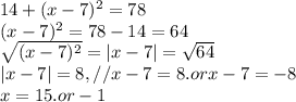 14+(x-7)^{2}=78\\ (x-7)^{2}=78-14=64\\ \sqrt{(x-7)^{2}}=|x-7|=\sqrt{64}\\ |x-7|=8,//x-7=8. or x-7=-8\\ x=15.or -1