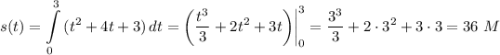 s(t)=\displaystyle \int\limits^3_0 {(t^2+4t+3)} \, dt=\bigg(\frac{t^3}{3} +2t^2+3t\bigg)\bigg|^3_0=\frac{3^3}{3}+2\cdot 3^2+3\cdot3= 36~M