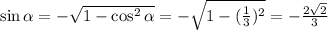 \sin\alpha =-\sqrt{1-\cos^2\alpha }=-\sqrt{1-(\frac{1}{3})^2} =-\frac{2\sqrt{2}}{3}