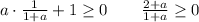 a\cdot \frac{1}{1+a} +1\geq0~~~\Rightarrpw~~~ \frac{2+a}{1+a}\geq 0