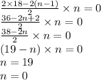 \frac{2 \times 18 - 2(n - 1)}{2} \times n = 0 \\ \frac{36 - 2n + 2}{2} \times n = 0 \\ \frac{38 - 2n}{2} \times n = 0 \\ (19 - n) \times n = 0 \\ n = 19 \\ n = 0