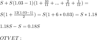 S+S(1.03-1)(1+\frac{10}{11} +...+\frac{2}{11} +\frac{1}{11} )=\\ \\ S(1+\frac{12(1.03-1)}{2} )=S(1+6*0.03)=S*1.18\\ \\ 1.18S-S=0.18S\\ \\ OTVET :\\ \\