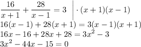 \displaystyle \frac{16}{x+1}+\frac{28}{x-1}=3~~\bigg|\cdot(x+1)(x-1)\\ 16(x-1)+28(x+1)=3(x-1)(x+1)\\ 16x-16+28x+28=3x^2-3\\ 3x^2 -44x-15=0\\